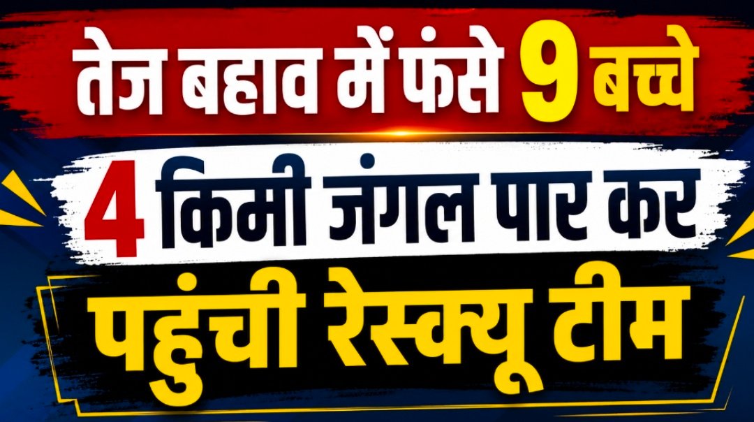 गदेरी नदी में फंसे 9 बच्चों की बचाई जान, अंधेरे जंगल में 4 किमी पैदल पहुंची पुलिस टीम